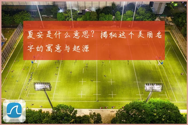 夏安是什么意思?揭秘这个美丽名字的寓意与起源