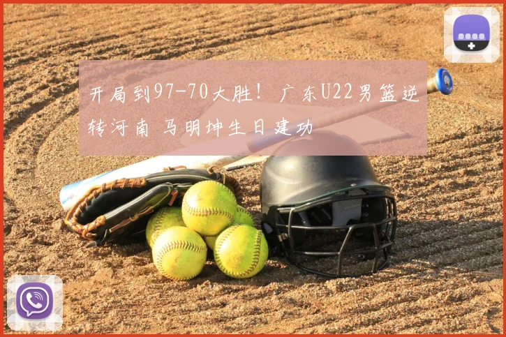 开局到97-70大胜!广东U22男篮逆转河南 马明坤生日建功