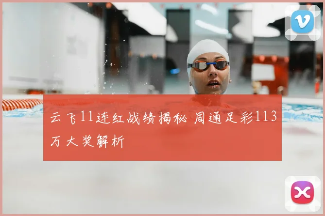 云飞11连红战绩揭秘 周通足彩113万大奖解析