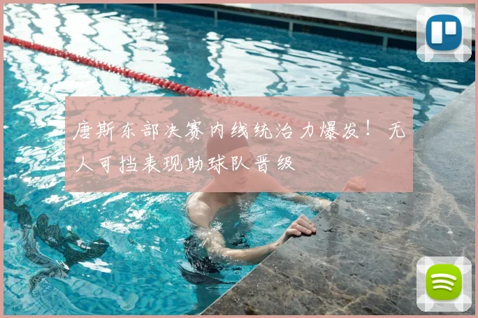 唐斯东部决赛内线统治力爆发!无人可挡表现助球队晋级