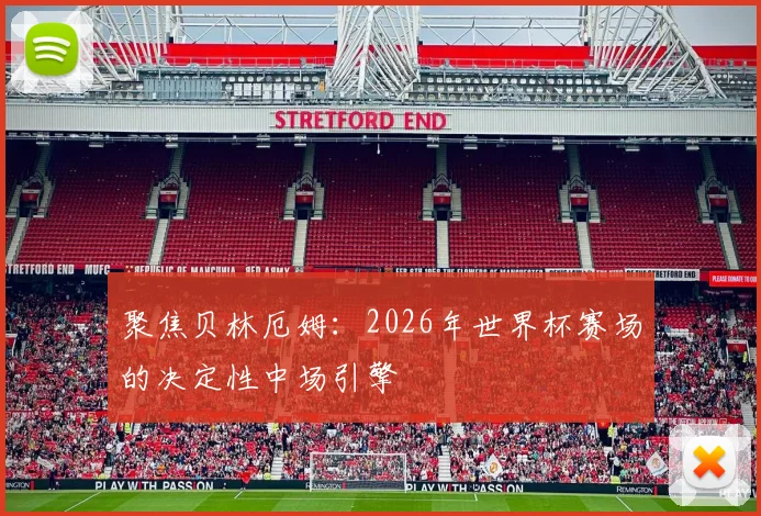 聚焦贝林厄姆:2026年世界杯赛场的决定性中场引擎