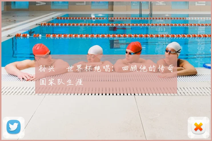 孙兴慜世界杯绝唱：回顾他的传奇国家队生涯