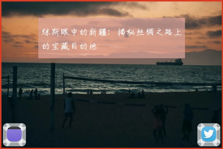 琼斯眼中的新疆：揭秘丝绸之路上的宝藏目的地