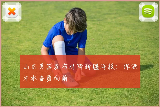 山东男篮发布对阵新疆海报：挥洒汗水奋勇向前