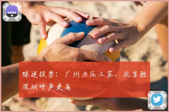 球迷投票:广州力压江苏,北京胜深圳呼声更高