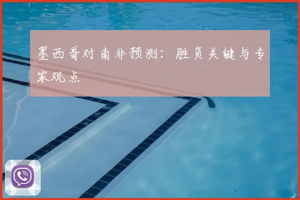 墨西哥对南非预测:胜负关键与专家观点