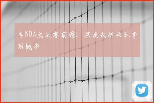 年NBA总决赛前瞻:深度剖析两队夺冠概率