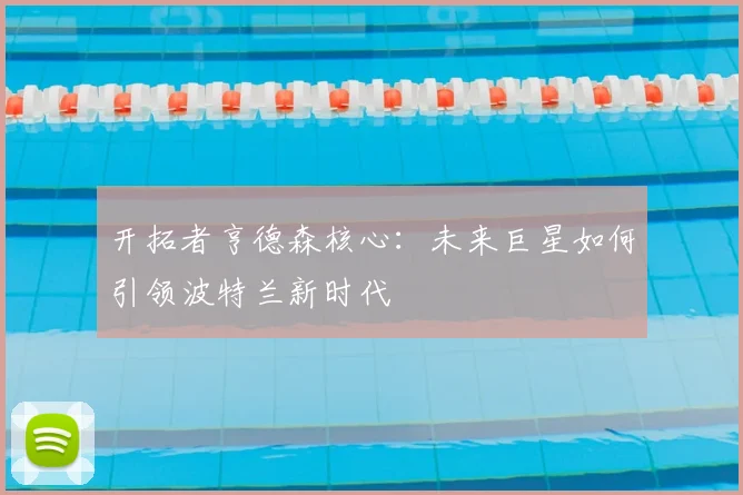 开拓者亨德森核心：未来巨星如何引领波特兰新时代