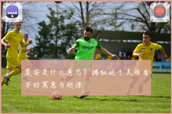 夏安是什么意思？揭秘这个美丽名字的寓意与起源