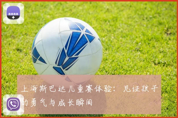 上海斯巴达儿童赛体验：见证孩子的勇气与成长瞬间