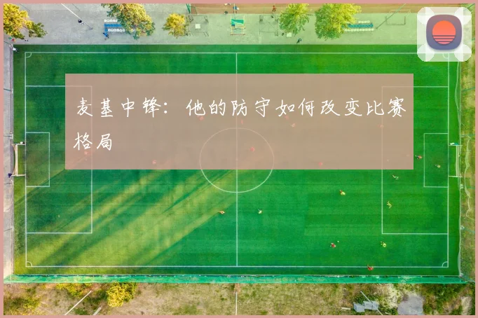 麦基中锋：他的防守如何改变比赛格局