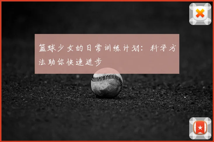 篮球少女的日常训练计划:科学方法助你快速进步